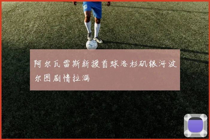 阿尔瓦雷斯新援首球洛杉矶银河波尔图剧情拉满