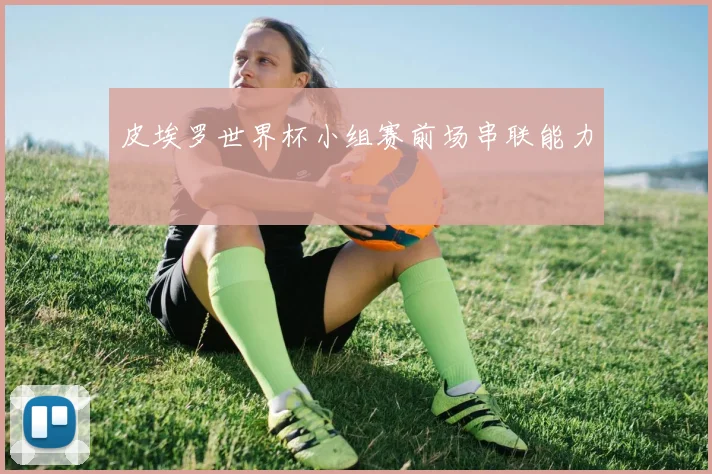皮埃罗世界杯小组赛前场串联能力