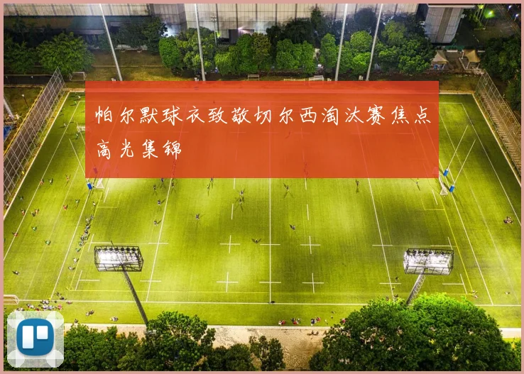 帕尔默球衣致敬切尔西淘汰赛焦点高光集锦