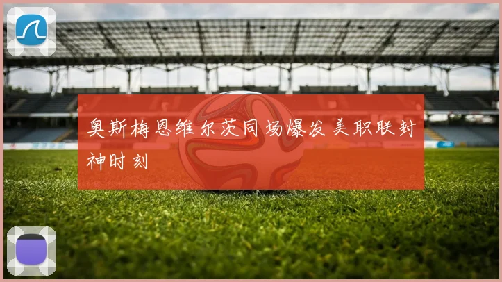 奥斯梅恩维尔茨同场爆发美职联封神时刻