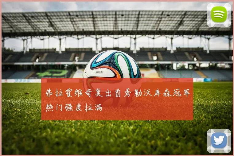 弗拉霍维奇复出首秀勒沃库森冠军热门强度拉满