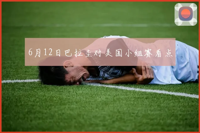 6月12日巴拉圭对美国小组赛看点