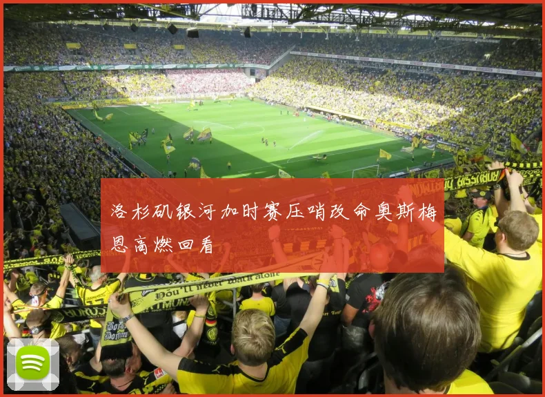 洛杉矶银河加时赛压哨改命奥斯梅恩高燃回看
