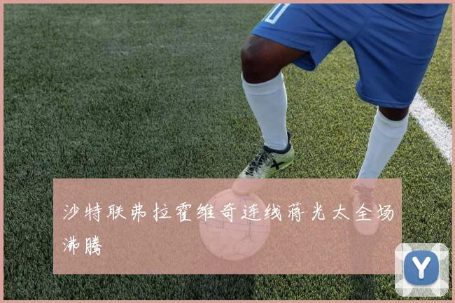 沙特联弗拉霍维奇连线蒋光太全场沸腾