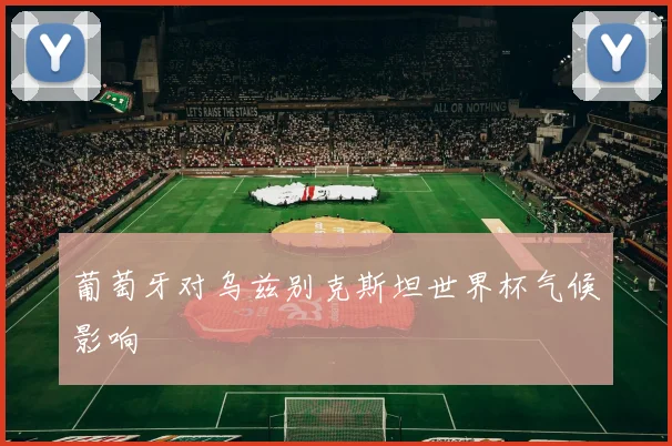 葡萄牙对乌兹别克斯坦世界杯气候影响