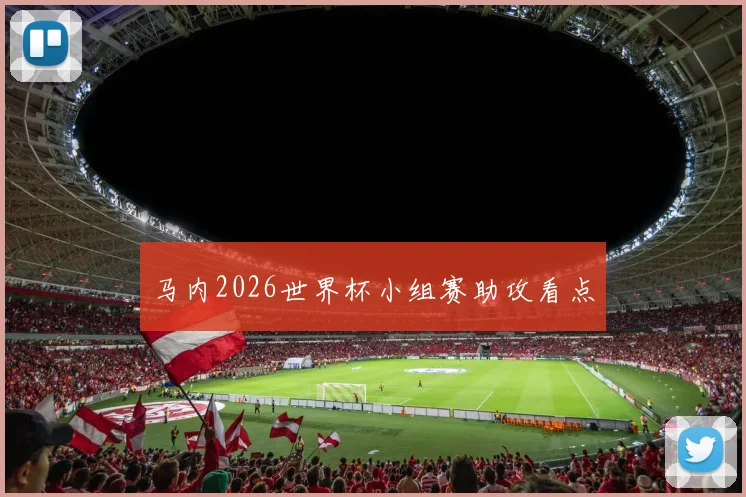 马内2026世界杯小组赛助攻看点