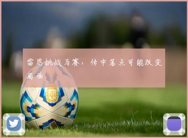 雷恩挑战马赛,传中落点可能改变局面