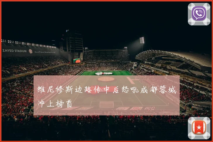 维尼修斯边路传中后怒吼成都蓉城冲上榜首