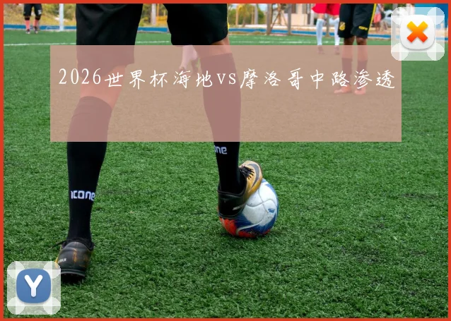 2026世界杯海地vs摩洛哥中路渗透