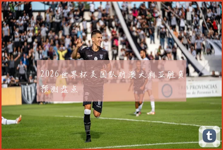 2026世界杯美国队对澳大利亚胜负预测盘点