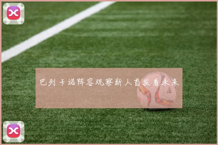 巴列卡诺阵容观察新人首发看未来