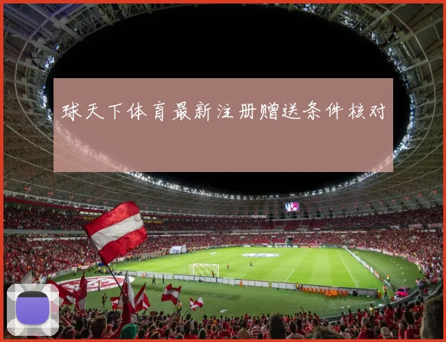 球天下体育最新注册赠送条件核对
