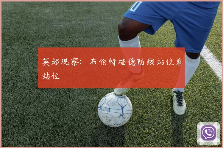 英超观察：布伦特福德防线站位看站位