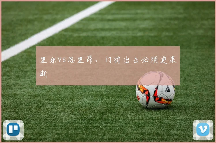 里尔vs洛里昂，门将出击必须更果断