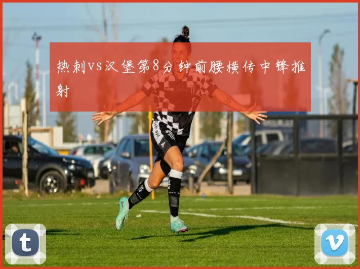 热刺vs汉堡第8分钟前腰横传中锋推射